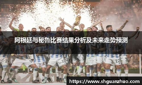 阿根廷与秘鲁比赛结果分析及未来走势预测