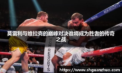 莫雷利与维拉克的巅峰对决谁将成为胜者的传奇之战