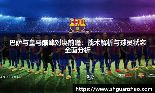 巴萨与皇马巅峰对决前瞻：战术解析与球员状态全面分析